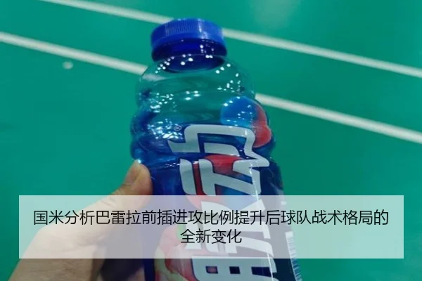 国米分析巴雷拉前插进攻比例提升后球队战术格局的全新变化