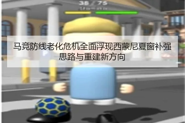 马竞防线老化危机全面浮现西蒙尼夏窗补强思路与重建新方向
